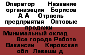 Оператор 1C › Название организации ­ Борисов А.А. › Отрасль предприятия ­ Оптовые продажи › Минимальный оклад ­ 25 000 - Все города Работа » Вакансии   . Кировская обл.,Леваши д.